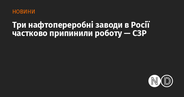 Три нафтопереробні підприємства в Росії частково зупинили свою діяльність, повідомляє СЗР.