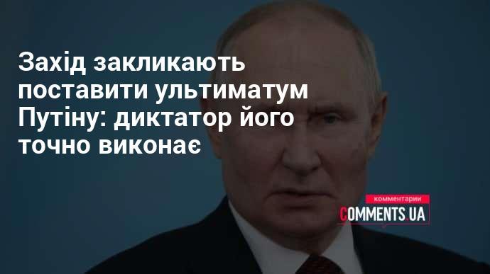 Захід пропонує висунути Путіну ультиматум: диктатор, безумовно, його дотримається.