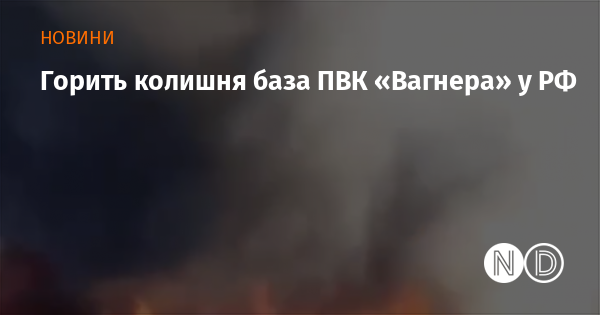 На території Росії палає колишня база приватної військової компанії 