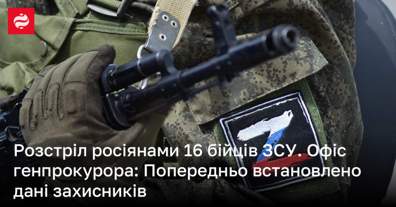 Росіяни розстріляли 16 українських військових. Офіс генерального прокурора повідомляє: попередньо встановлено особи захисників.